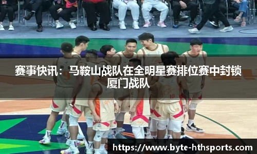 赛事快讯：马鞍山战队在全明星赛排位赛中封锁厦门战队