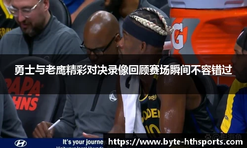 勇士与老鹰精彩对决录像回顾赛场瞬间不容错过
